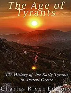 The Age of Tyrants: The History of the Early Tyrants in Ancient Greece