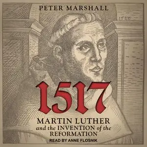 «1517: Martin Luther and the Invention of the Reformation» by Peter Marshall