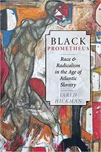 Black Prometheus: Race and Radicalism in the Age of Atlantic Slavery: Race and Radicalism in the Age of Atlantic Slavery