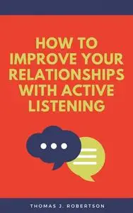 «How to Improve Your Relationships with Active Listening» by Thomas J. Robertson