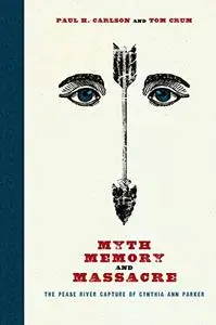 Myth, Memory, and Massacre: The Pease River Capture of Cynthia Ann Parker