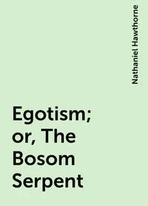 «Egotism; or, The Bosom Serpent» by Nathaniel Hawthorne