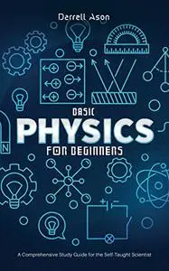 BASIC PHYSICS FOR BEGINNERS: A Comprehensive Study Guide and Activity Book for the Self-Taught Scientist