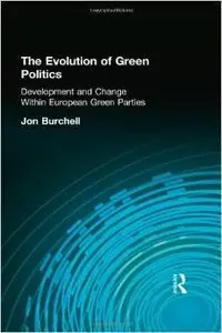 The Evolution of Green Politics: Development and Change Within European Green Parties by Jon Burchell