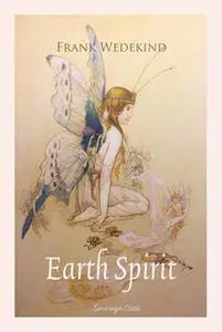 «Earth Spirit: A Tragedy in Four Acts» by Frank Wedekind