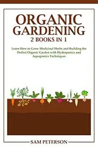Organic Gardening: 2 books in 1: Learn How to Grow Medicinal Herbs and Building the Perfect Organ...