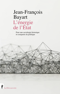 L'énergie de l'Etat : Pour une sociologie historique et comparée du politique - Jean-François Bayart