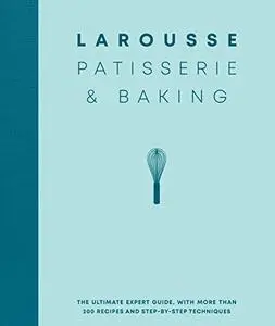 Larousse Patisserie and Baking: The ultimate expert guide, with more than 200 recipes and step-by-step techniques