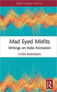 Mad Eyed Misfits: Writings on Indie Animation