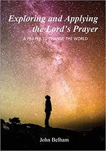 Exploring and Applying the Lord's Prayer: A prayer to change the world Ed 3