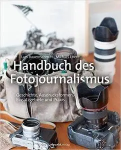 Handbuch des Fotojournalismus: Geschichte, Ausdrucksformen, Einsatzgebiete und Praxis