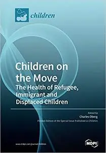 Children on the Move: The Health of Refugee, Immigrant and Displaced Children