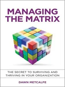 Managing the Matrix: The Secret to Surviving and Thriving in Your Organization (repost)