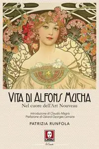 Patrizia Runfola - Vita di Alfons Mucha. Nel cuore dell'Art Nouveau