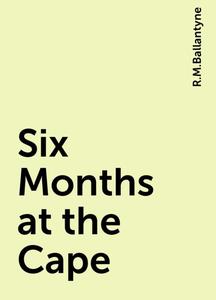 «Six Months at the Cape» by R.M.Ballantyne