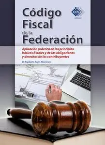 «Código Fiscal de la Federación. Aplicación práctica de los principios básicos fiscales y de las obligaciones y derechos