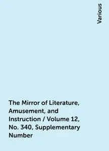 «The Mirror of Literature, Amusement, and Instruction / Volume 12, No. 340, Supplementary Number» by Various