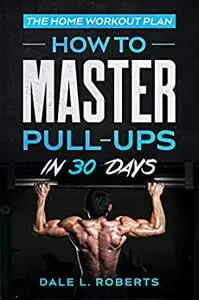 The Home Workout Plan: How to Master Pull-Ups in 30 Days