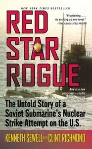 «Red Star Rogue: The Untold Story of a Soviet Submarine's Nuclear Strike Attempt on the U.S.» by Clint Richmond,Kenneth