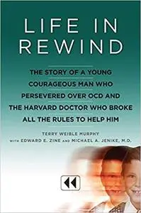 Life in Rewind: The Story of a Young Courageous Man Who Persevered Over OCD and the Harvard Doctor Who Broke All the Rul