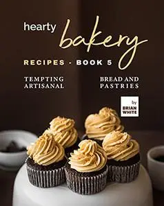 Hearty Bakery Recipes -  Tempting Artisanal Bread and Pastries 5