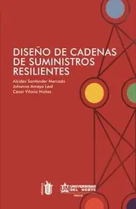 «Diseño de cadena de suministros resilientes» by Alcides Santander Mercado,Johanna Amaya Leal,César Viloria Núñez