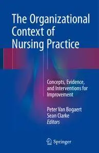 The Organizational Context of Nursing Practice: Concepts, Evidence, and Interventions for Improvement