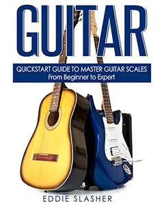Guitar: QuickStart Guide to Master Guitar Scales - From Beginner to Expert (Guitar, Bass Guitar, Electric Guitar)