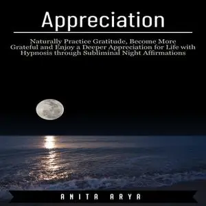 «Appreciation: Naturally Practice Gratitude, Become More Graceful and Enjoy a Deeper Appreciation for Life with Hypnosis