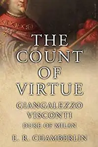 The Count Of Virtue: Giangaleazzo Visconti, Duke of Milan (The Mad, Bad and Ugly of Italian History)