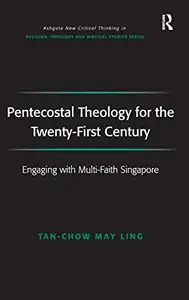 Pentecostal Theology for the Twenty-First Century: Engaging with Multi-Faith Singapore (Routledge New Critical Thinking in Reli