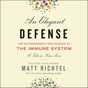 An Elegant Defense: The Extraordinary New Science of the Immune System: A Tale in Four Lives [Audiobook] (Repost)