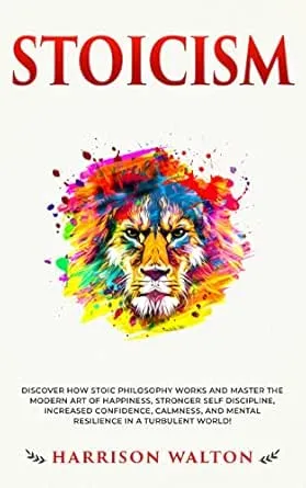 Stoicism: Discover How Stoic Philosophy Works and Master the Modern Art of Happiness, Stronger Self Discipline, Increased
