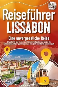 REISEFÜHRER LISSABON - Eine unvergessliche Reise: Erkunden Sie alle Traumorte und Sehenswürdigkeiten und erleben Sie