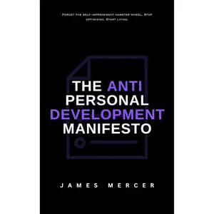 The Anti-Personal Development Manifesto: Why You Don’t Need to Fix Yourself to Live a Good Life