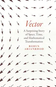 Vector: A Surprising Story of Space, Time, and Mathematical Transformation