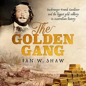 The Golden Gang: Bushranger Frank Gardiner and the Biggest Gold Robbery in Australian History [Audiobook]