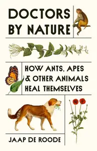 Doctors by Nature: How Ants, Apes, and Other Animals Heal Themselves