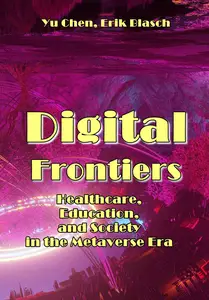 "Digital Frontiers: Healthcare, Education, and Society in the Metaverse Era" ed. by Yu Chen, Erik Blasch