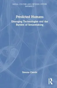 Predicted Humans: Emerging Technologies and the Burden of Sensemaking (Media, Culture and Critique: Future Imperfect)