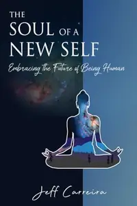 The Soul of a New Self: Embracing the Future of Being Human (The Mystical Philosophy of Jeff Carreira)