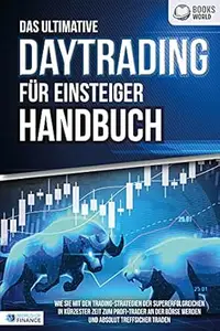 Das ultimative DAYTRADING FÜR EINSTEIGER Handbuch: Wie Sie mit den Trading-Strategien der Supererfolgreichen in kürzester Zeit
