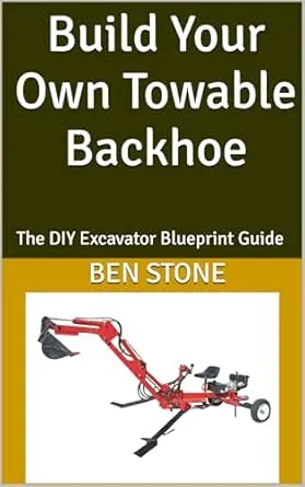 Build Your Own Towable Backhoe: The DIY Excavator Blueprint Guide (The Builder's Blueprint Series Book 13)