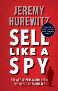 Sell Like A Spy: The Art of Persuasion from the World of Espionage