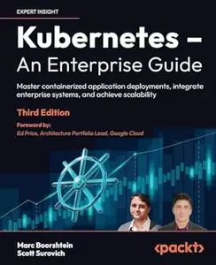 Kubernetes – An Enterprise Guide: Master containerized application deployments, integrate enterprise systems, and achieve