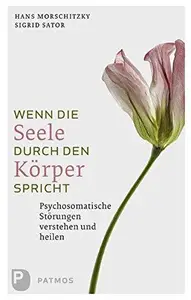 Wenn die Seele durch den Körper spricht: Psychosomatische Störungen verstehen und heilen