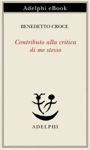 Contributo alla critica di me stesso - Benedetto Croce