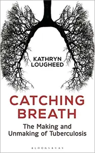 Catching Breath: The Making and Unmaking of Tuberculosis