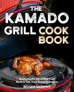 The Kamado Grill Cookbook: Mastering the Art of BBQ