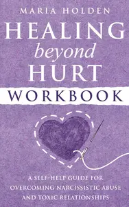 Healing Beyond Hurt Workbook: A Self-Help Guide for Overcoming Narcissistic Abuse and Toxic Relationships